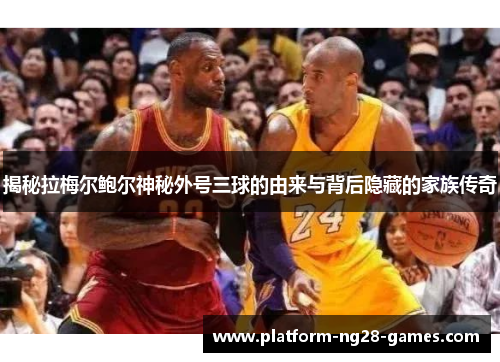 揭秘拉梅尔鲍尔神秘外号三球的由来与背后隐藏的家族传奇 揭秘拉梅尔鲍尔神秘外号三球的由来与背后隐藏的家族传奇