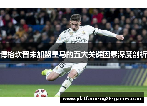 博格坎普未加盟皇马的五大关键因素深度剖析