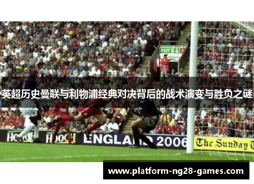 英超历史曼联与利物浦经典对决背后的战术演变与胜负之谜