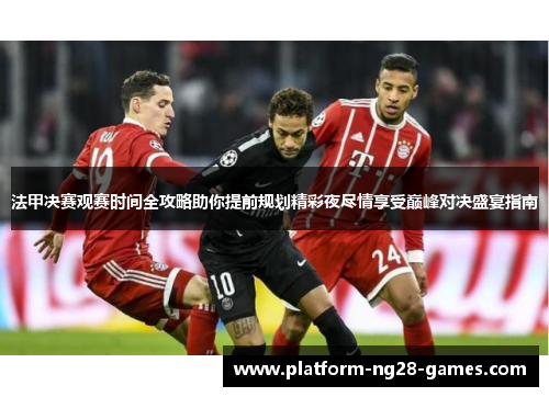 法甲决赛观赛时间全攻略助你提前规划精彩夜尽情享受巅峰对决盛宴指南