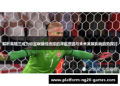 解析英格兰成为欧足联最佳选择的深层原因与未来发展影响趋势探讨