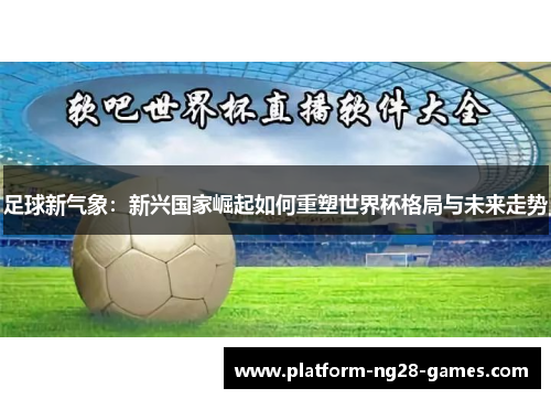 足球新气象:新兴国家崛起如何重塑世界杯格局与未来走势 足球新气象:新兴国家崛起如何重塑世界杯格局与未来走势