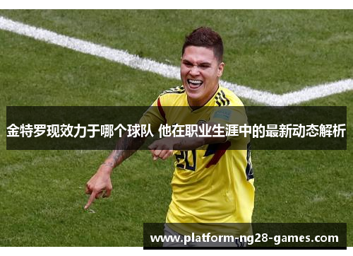 金特罗现效力于哪个球队 他在职业生涯中的最新动态解析 金特罗现效力于哪个球队 他在职业生涯中的最新动态解析