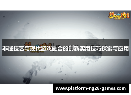 非遗技艺与现代游戏融合的创新实用技巧探索与应用