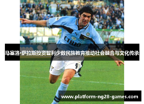 马塞洛·萨拉斯投资智利少数民族教育推动社会融合与文化传承 马塞洛·萨拉斯投资智利少数民族教育推动社会融合与文化传承
