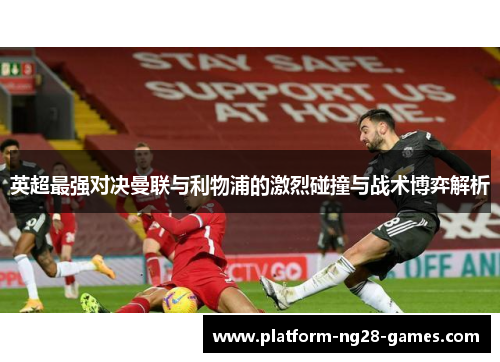 英超最强对决曼联与利物浦的激烈碰撞与战术博弈解析