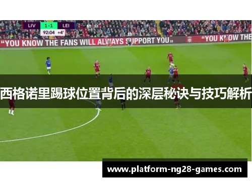 西格诺里踢球位置背后的深层秘诀与技巧解析 西格诺里踢球位置背后的深层秘诀与技巧解析