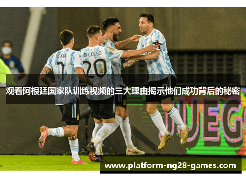 观看阿根廷国家队训练视频的三大理由揭示他们成功背后的秘密 观看阿根廷国家队训练视频的三大理由揭示他们成功背后的秘密