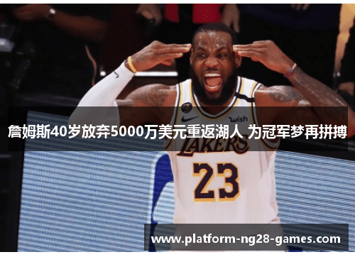 詹姆斯40岁放弃5000万美元重返湖人 为冠军梦再拼搏 詹姆斯40岁放弃5000万美元重返湖人 为冠军梦再拼搏