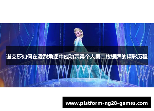 诺艾莎如何在激烈角逐中成功赢得个人第二枚银牌的精彩历程