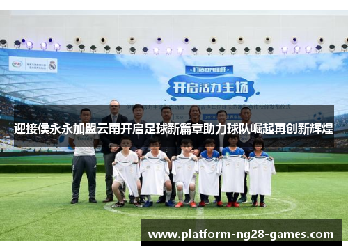 迎接侯永永加盟云南开启足球新篇章助力球队崛起再创新辉煌